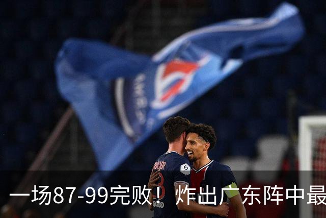 一场87-99完败！炸出广东阵中最大水货！或遭球队放弃