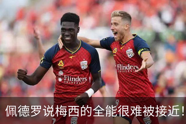 佩德罗说梅西的全能很难被接近！埃雷拉也歌颂梅西！