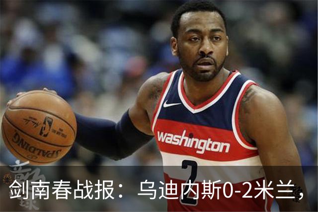 剑南春战报：乌迪内斯0-2米兰，普利西奇、哈钦森建功