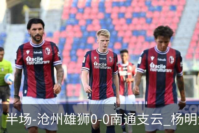 半场-沧州雄狮0-0南通支云 杨明洋破门被吹