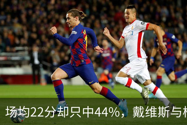 场均22分却只中44%，戴维斯与杨各占一项联盟前列