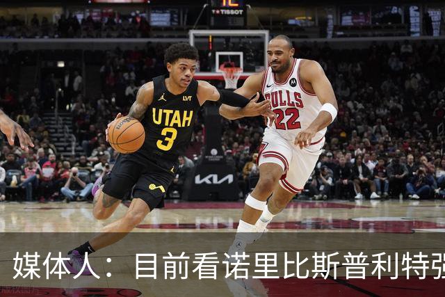 媒体人：目前看诺里比斯普利特强多了 瀚森第三中锋定位也很清晰