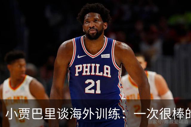 小贾巴里谈海外训练：一次很棒的团队凝聚之旅 会让我们靠得更近