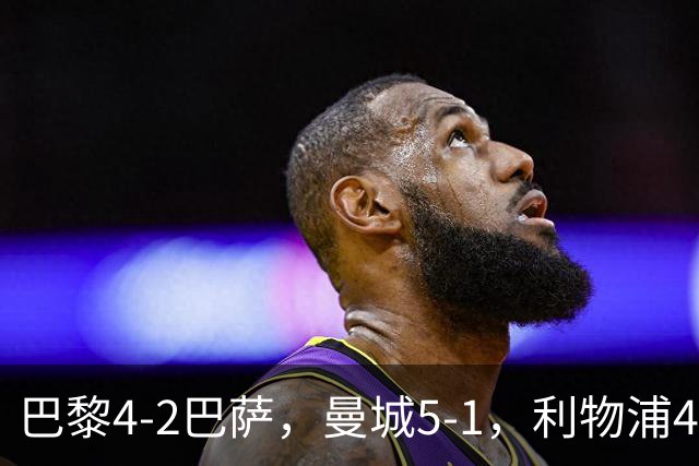 巴黎4-2巴萨，曼城5-1，利物浦4-3，马竞1-1，欧冠最新积分榜