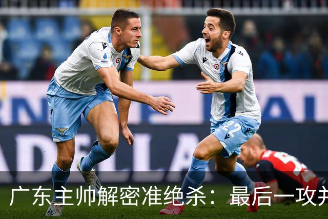 广东主帅解密准绝杀：最后一攻并不是布置给崔永熙的