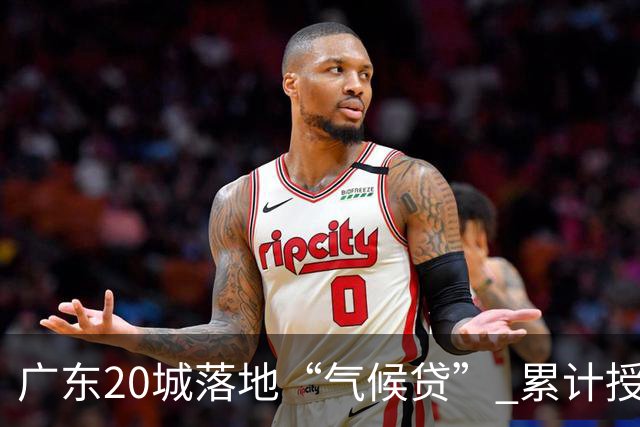 广东20城落地“气候贷” 累计授信近15亿元