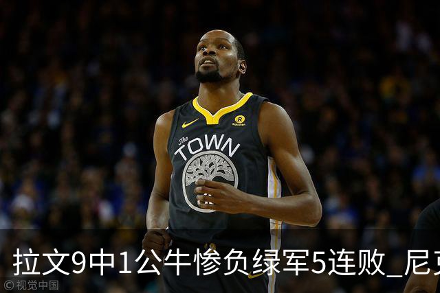 拉文9中1公牛惨负绿军5连败 尼克斯大胜黄蜂
