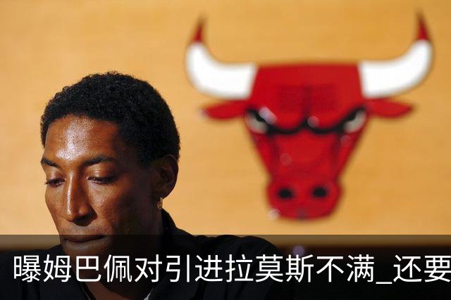 曝姆巴佩对引进拉莫斯不满 还要求终结南美帮特权