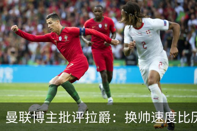 曼联博主批评拉爵：换帅速度比历任老板都快，环境更加糟糕