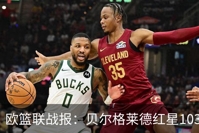 欧篮联战报：贝尔格莱德红星103-73拜仁慕尼黑，杜安-华盛顿16分