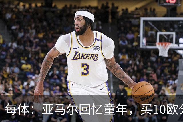 每体：亚马尔回忆童年，买10欧分冰淇淋踢一下午球