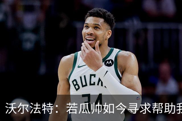 沃尔法特：若瓜帅如今寻求帮助我依然愿意帮他；我希望说服他