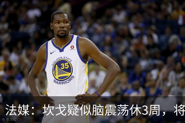 法媒：坎戈疑似脑震荡休3周，将缺战巴黎