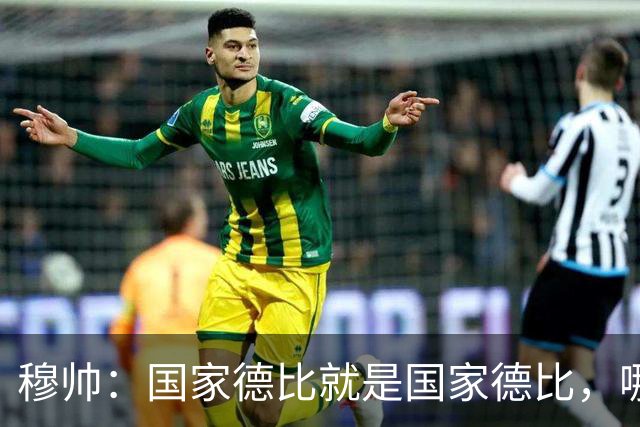 穆帅：国家德比就是国家德比，哪怕我们今天输0-5也不影响