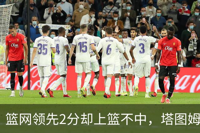 篮网领先2分却上篮不中，塔图姆压哨绝杀