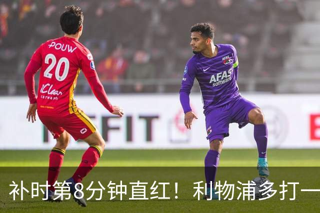 补时第8分钟直红！利物浦多打一人却没点球