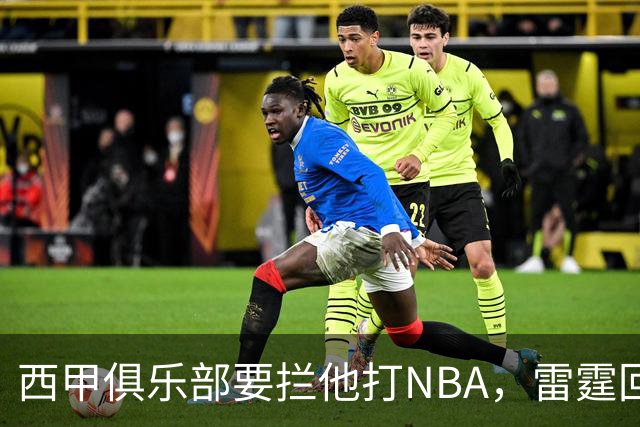 西甲俱乐部要拦他打NBA，雷霆回应：不需要放行