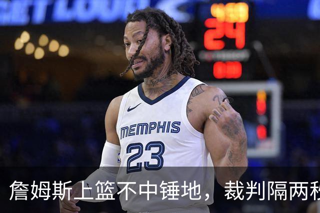 詹姆斯上篮不中锤地，裁判隔两秒补哨引全场嘘声
