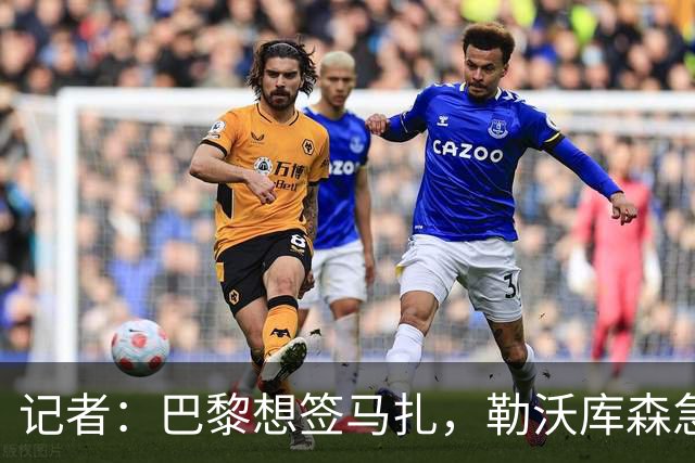 记者：巴黎想签马扎，勒沃库森急推续约
