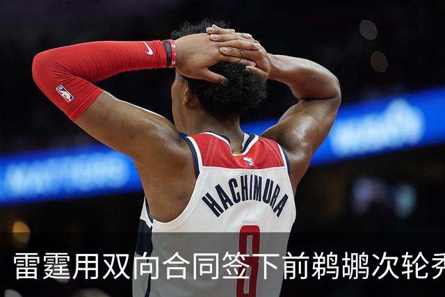 雷霆用双向合同签下前鹈鹕次轮秀，他在之前才刚刚被灰熊擦掉？