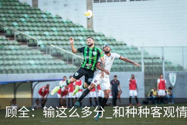 顾全：输这么多分 和种种客观情况没有关系 这是态度问题