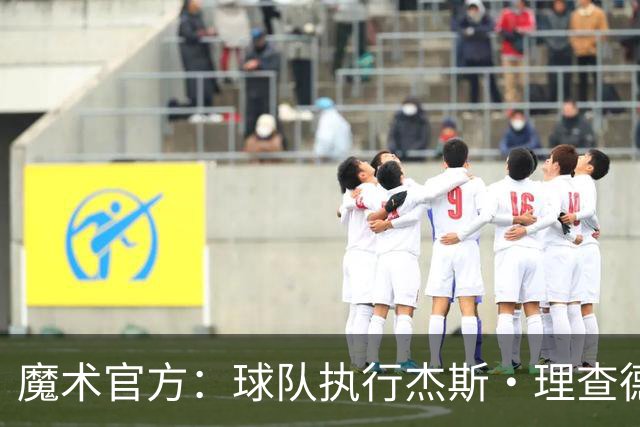魔术官方：球队执行杰斯·理查德森第3年及达席尔瓦第4年球队选项