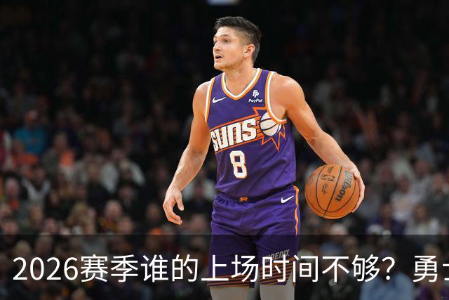 2026赛季谁的上场时间不够？勇士队内该给谁更多机会