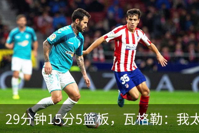 29分钟15分5篮板，瓦格勒：我太爱在快船主场打球了