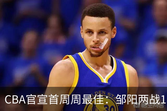 CBA官宣首周周最佳：邹阳两战15抢断当选 库珀率辽宁4胜0负