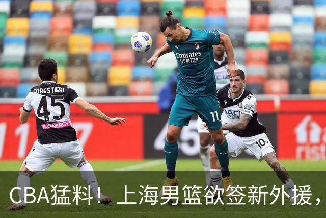 CBA猛料！上海男篮欲签新外援，山东男篮欲裁班顿，辽宁五人受伤
